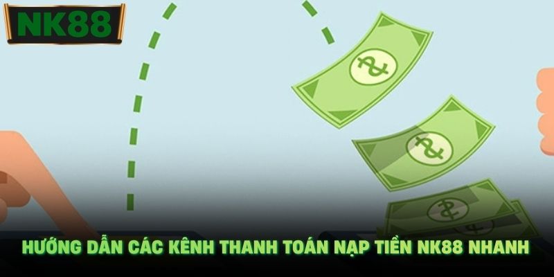 Hướng dẫn các kênh thanh toán nạp tiền NK88 nhanh