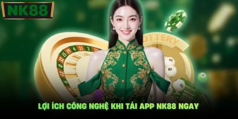 Lợi ích công nghệ khi tải app NK88 ngay