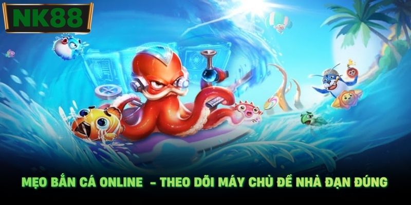  Mẹo bắn cá online  - Theo dõi máy chủ để nhả đạn đúng