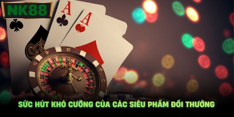 Sức hút khó cưỡng của các siêu phẩm đổi thưởng